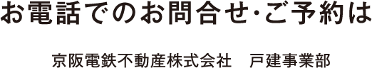 お電話でのお問合せ・ご予約は京阪電鉄不動産株式会社　戸建事業部
