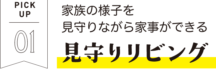 PICKUP01 家族の様子を見守りながら家事ができる 見守りリビング