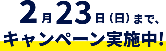 2月23日(日)まで、キャンペーン実施中！