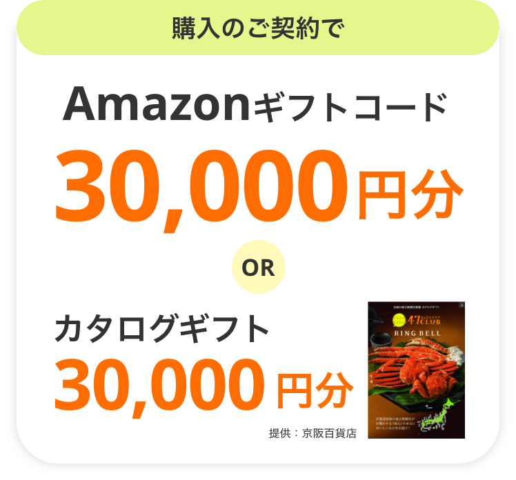 購入のご契約でAmazonギフトコード30,000円分ORカタログギフト30,000円分 提供：京阪百貨店