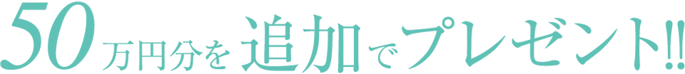 50万円分を追加プレゼント！!