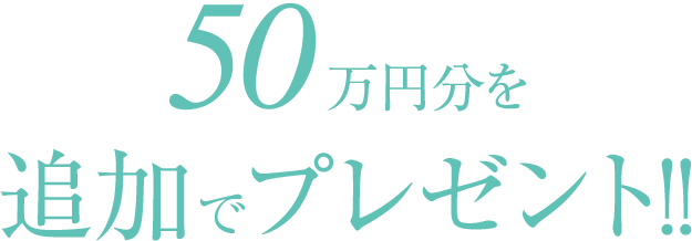 50万円分を追加プレゼント！!