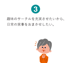 趣味やサークルを充実させたいから、日常の家事をおまかせしたい。