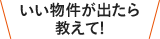 いい物件が出たら教えて!